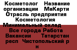 Косметолог › Название организации ­ МаКарти › Отрасль предприятия ­ Косметология › Минимальный оклад ­ 1 - Все города Работа » Вакансии   . Татарстан респ.,Чистопольский р-н